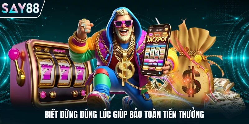Biết dừng đúng lúc giúp bảo toàn tiền thưởng