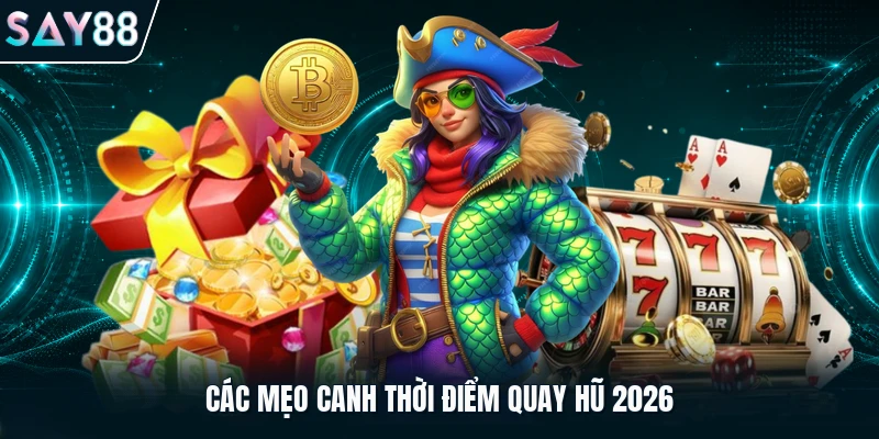 Các mẹo canh thời điểm quay hũ 2026