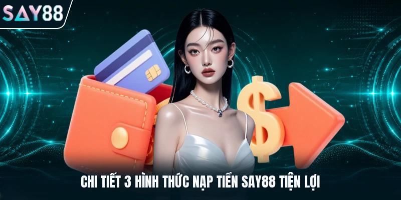 Chi tiết 3 hình thức nạp tiền Say88 tiện lợi