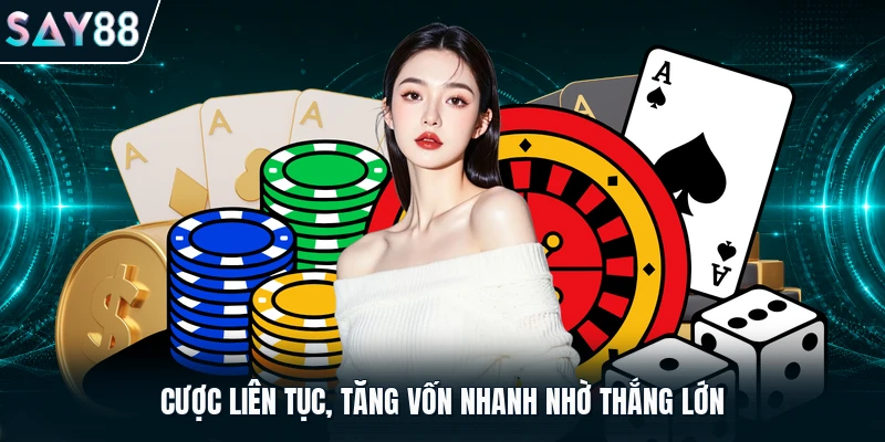 Cược liên tục, tăng vốn nhanh nhờ thắng lớn