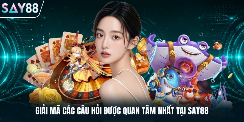 Giải mã các câu hỏi được quan tâm nhất tại Say88