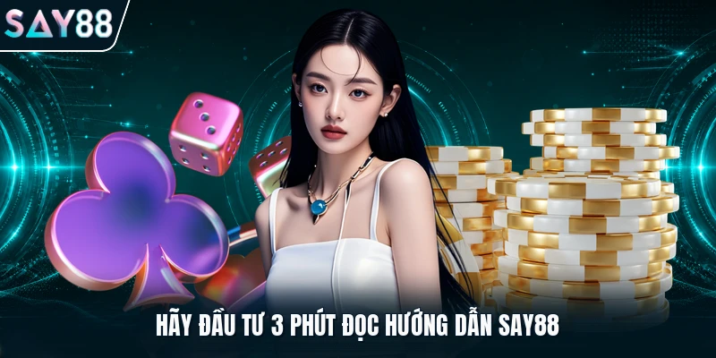 Hãy đầu tư 3 phút đọc hướng dẫn Say88