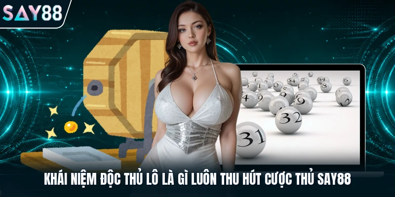 Khái niệm độc thủ lô là gì luôn thu hút cược thủ Say88