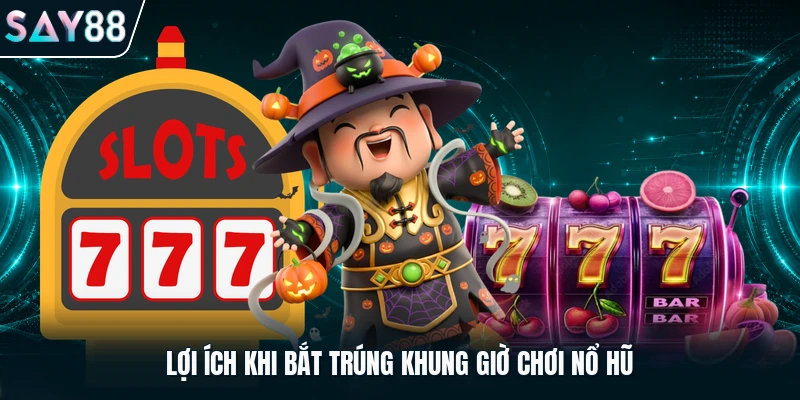 Lợi ích khi bắt trúng khung giờ chơi nổ hũ