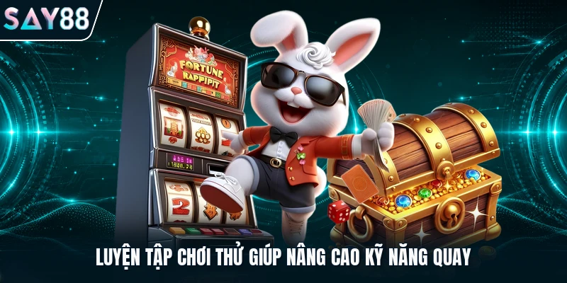 Luyện tập chơi thử giúp nâng cao kỹ năng quay