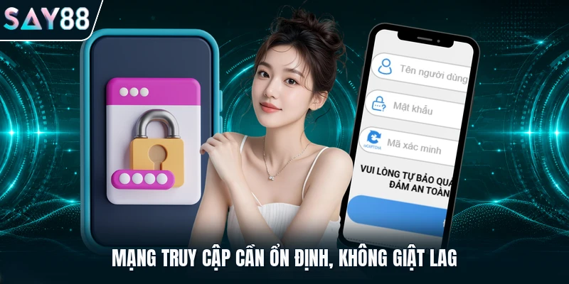 Mạng truy cập cần ổn định, không giật lag
