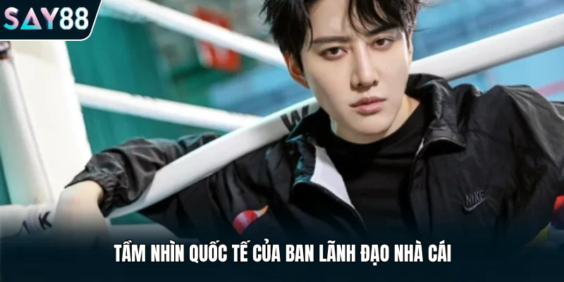 Tầm nhìn quốc tế của ban lãnh đạo nhà cái