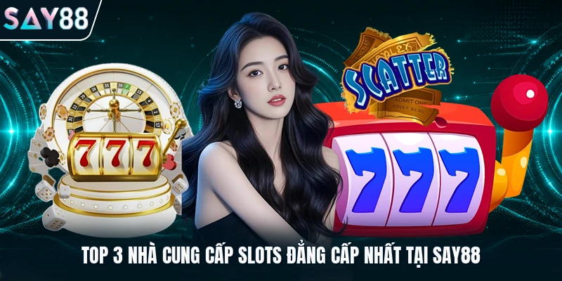 Top 3 nhà cung cấp slots đẳng cấp nhất tại Say88